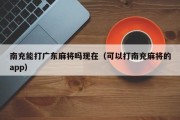 南充能打广东麻将吗现在（可以打南充麻将的app）