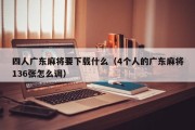 四人广东麻将要下载什么（4个人的广东麻将136张怎么调）