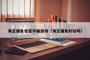海王捕鱼也是诈骗游戏（海王捕鱼好玩吗）