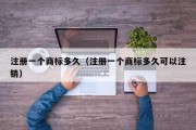 注册一个商标多久（注册一个商标多久可以注销）