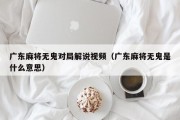 广东麻将无鬼对局解说视频（广东麻将无鬼是什么意思）