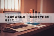 广东麻将10张11张（广东麻将十个码是指哪十个?）