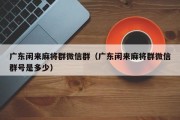 广东闲来麻将群微信群（广东闲来麻将群微信群号是多少）