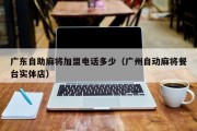 广东自助麻将加盟电话多少（广州自动麻将餐台实体店）