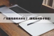 广东翻鬼麻将太好玩了（翻鬼麻将新手教程）