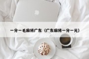 一分一毛麻将广东（广东麻将一分一元）