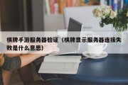 棋牌手游服务器验证（棋牌显示服务器连接失败是什么意思）