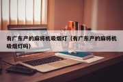有广东产的麻将机吸烟灯（有广东产的麻将机吸烟灯吗）