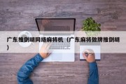 广东推倒胡网络麻将机（广东麻将做牌推倒胡）