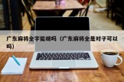 广东麻将全字能胡吗（广东麻将全是对子可以吗）