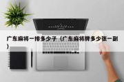 广东麻将一排多少子（广东麻将牌多少张一副）