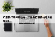广东教打麻将的地方（广东教打麻将的地方有哪些）