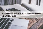 广东麻将怎么打法才能赢（广东麻将的秘诀是什么怎样才会赢）