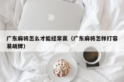 广东麻将怎么才能经常赢（广东麻将怎样打容易胡牌）