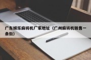 广东娱乐麻将机厂家地址（广州麻将机销售一条街）