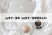 pg电子一直输（pg电子一直输钱怎么办）