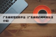 广东麻将馆团购平台（广东麻将的规则和玩法介绍）