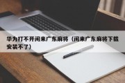 华为打不开闲来广东麻将（闲来广东麻将下载安装不了）