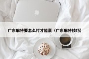 广东麻将要怎么打才能赢（广东麻将技巧）