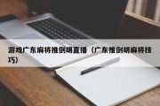 游戏广东麻将推倒胡直播（广东推倒胡麻将技巧）