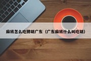 麻将怎么吃牌胡广东（广东麻将什么叫吃胡）