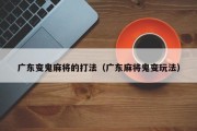 广东变鬼麻将的打法（广东麻将鬼变玩法）
