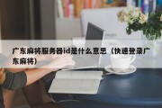 广东麻将服务器id是什么意思（快速登录广东麻将）