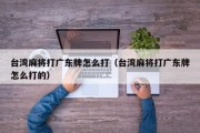 台湾麻将打广东牌怎么打（台湾麻将打广东牌怎么打的）