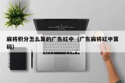 麻将积分怎么算的广东红中（广东麻将红中算码）