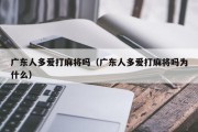 广东人多爱打麻将吗（广东人多爱打麻将吗为什么）