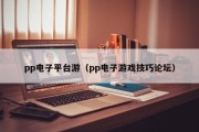 pp电子平台游（pp电子游戏技巧论坛）