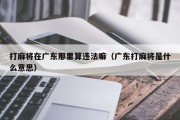 打麻将在广东那里算违法嘛（广东打麻将是什么意思）