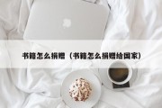 书籍怎么捐赠（书籍怎么捐赠给国家）