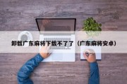 卸载广东麻将下载不了了（广东麻将安卓）