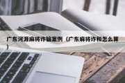 广东河源麻将诈骗案例（广东麻将诈和怎么算）
