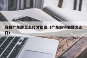 麻将广东牌怎么打才能赢（广东麻将做牌怎么打）