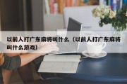 以前人打广东麻将叫什么（以前人打广东麻将叫什么游戏）