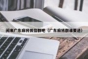 闲来广东麻将微信群吧（广东麻将群谁要进）